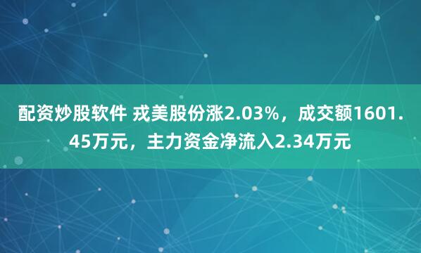 配资炒股软件 戎美股份涨2.03%，成交额1601.45万元，主力资金净流入2.34万元