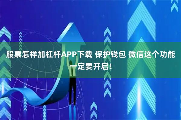 股票怎样加杠杆APP下载 保护钱包 微信这个功能一定要开启！
