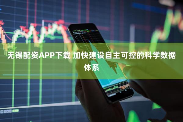 无锡配资APP下载 加快建设自主可控的科学数据体系