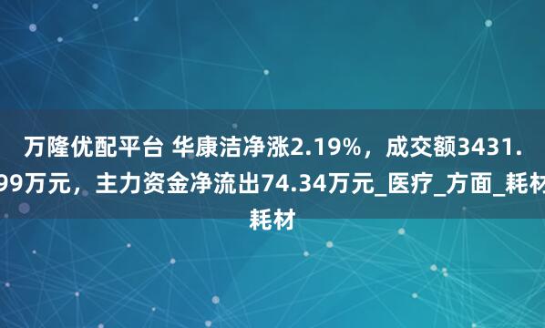 万隆优配平台 华康洁净涨2.19%，成交额3431.99万元，主力资金净流出74.34万元_医疗_方面_耗材