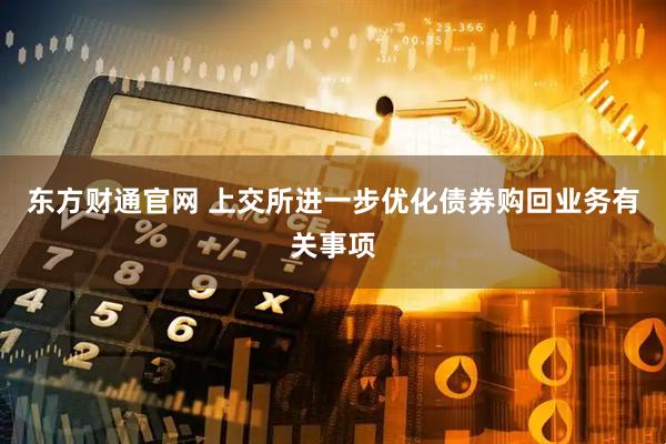 东方财通官网 上交所进一步优化债券购回业务有关事项