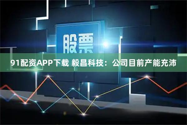 91配资APP下载 毅昌科技：公司目前产能充沛