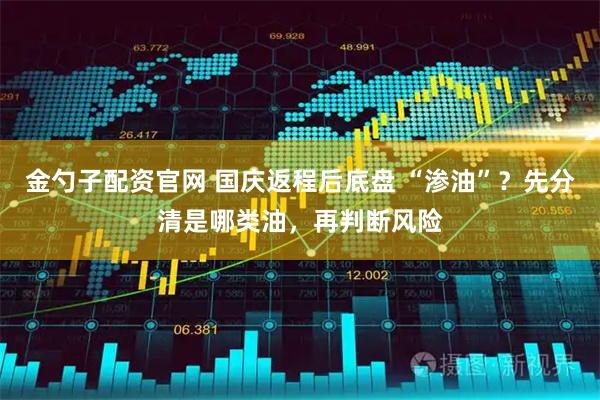 金勺子配资官网 国庆返程后底盘 “渗油”？先分清是哪类油，再判断风险