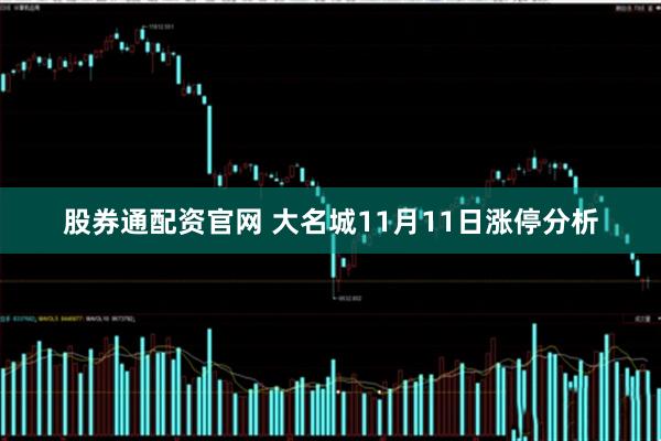 股券通配资官网 大名城11月11日涨停分析