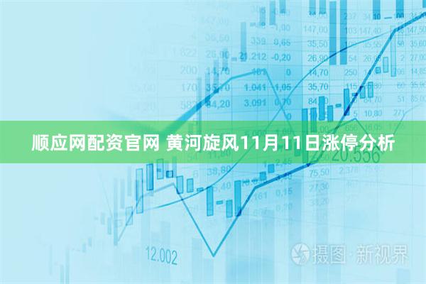 顺应网配资官网 黄河旋风11月11日涨停分析