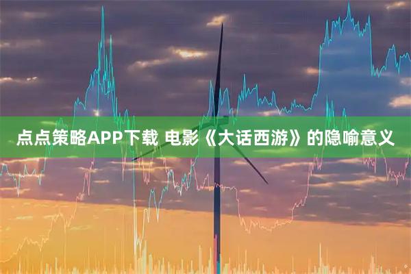点点策略APP下载 电影《大话西游》的隐喻意义
