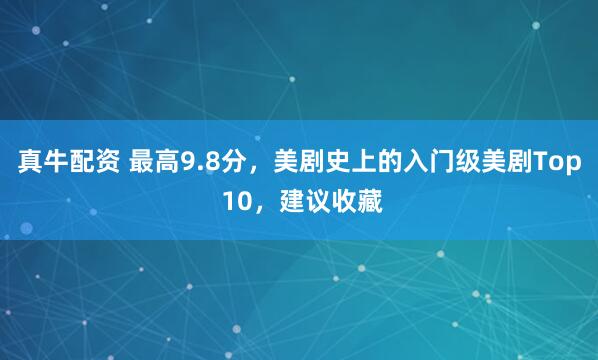 真牛配资 最高9.8分，美剧史上的入门级美剧Top 10，建议收藏