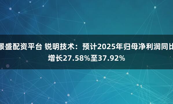 景盛配资平台 锐明技术：预计2025年归母净利润同比增长27.58%至37.92%