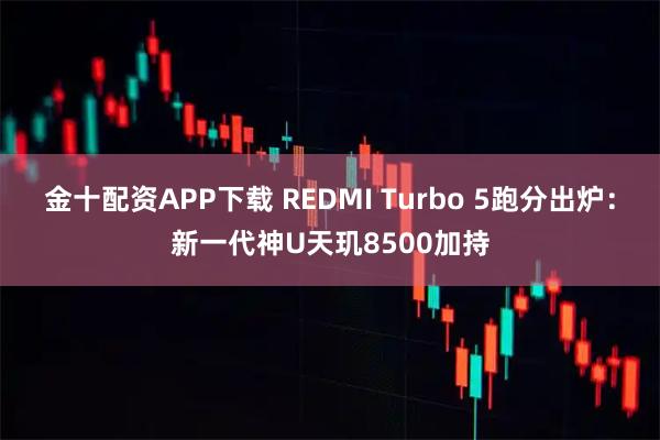 金十配资APP下载 REDMI Turbo 5跑分出炉：新一代神U天玑8500加持
