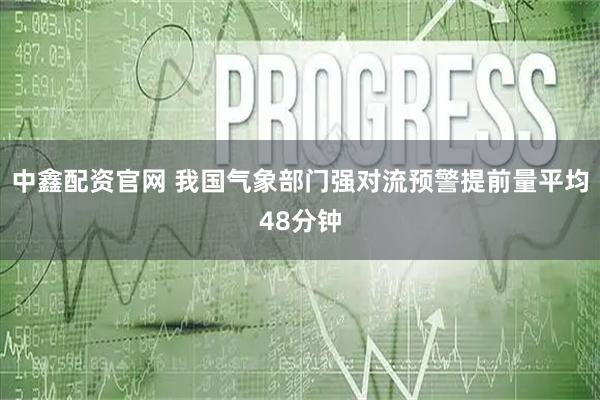 中鑫配资官网 我国气象部门强对流预警提前量平均48分钟