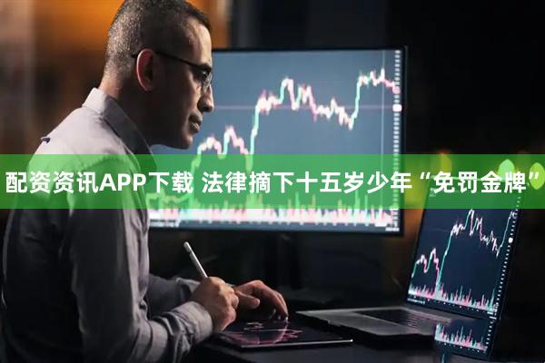 配资资讯APP下载 法律摘下十五岁少年“免罚金牌”