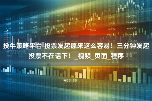 投牛策略平台 投票发起原来这么容易！三分钟发起投票不在话下！_视频_页面_程序