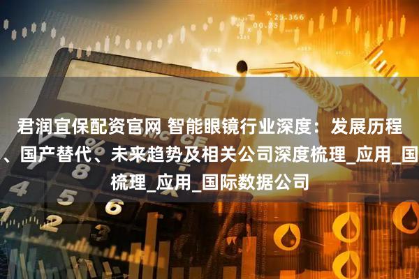 君润宜保配资官网 智能眼镜行业深度：发展历程、竞争格局、国产替代、未来趋势及相关公司深度梳理_应用_国际数据公司