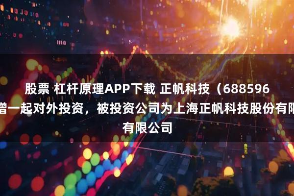 股票 杠杆原理APP下载 正帆科技（688596）新增一起对外投资，被投资公司为上海正帆科技股份有限公司