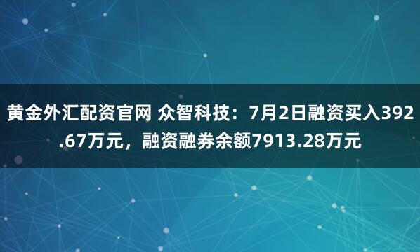 黄金外汇配资官网 众智科技：7月2日融资买入392.67万元，融资融券余额7913.28万元