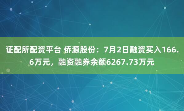 证配所配资平台 侨源股份：7月2日融资买入166.6万元，融资融券余额6267.73万元