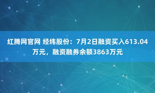 红腾网官网 经纬股份：7月2日融资买入613.04万元，融资融券余额3863万元
