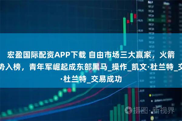 宏盈国际配资APP下载 自由市场三大赢家，火箭掘金强势入榜，青年军崛起成东部黑马_操作_凯文·杜兰特_交易成功