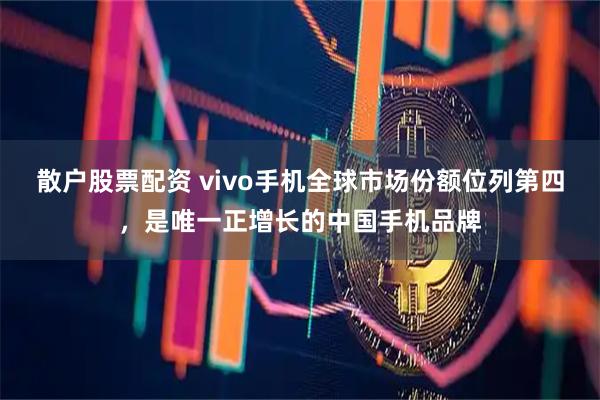 散户股票配资 vivo手机全球市场份额位列第四，是唯一正增长的中国手机品牌