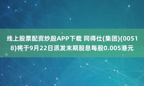 线上股票配资炒股APP下载 同得仕(集团)(00518)将于9月22日派发末期股息每股0.005港元