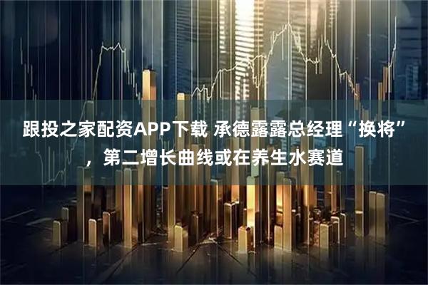 跟投之家配资APP下载 承德露露总经理“换将”，第二增长曲线或在养生水赛道