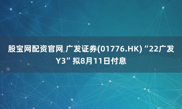 股宝网配资官网 广发证券(01776.HK)“22广发Y3”拟8月11日付息