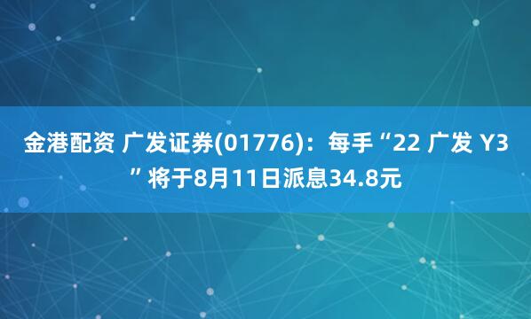 金港配资 广发证券(01776)：每手“22 广发 Y3”将于8月11日派息34.8元