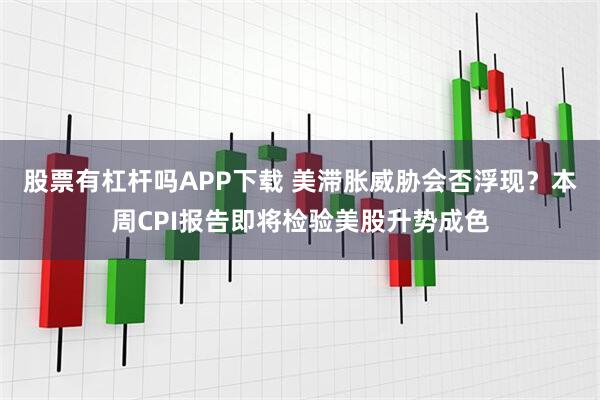 股票有杠杆吗APP下载 美滞胀威胁会否浮现？本周CPI报告即将检验美股升势成色