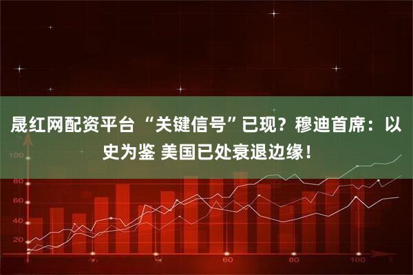 晟红网配资平台 “关键信号”已现？穆迪首席：以史为鉴 美国已处衰退边缘！