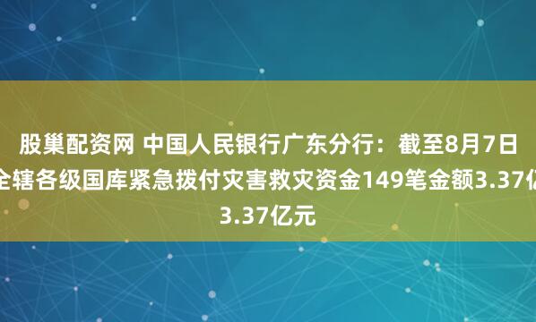 股巢配资网 中国人民银行广东分行：截至8月7日，全辖各级国库紧急拨付灾害救灾资金149笔金额3.37亿元