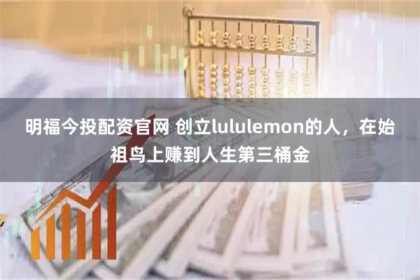 明福今投配资官网 创立lululemon的人，在始祖鸟上赚到人生第三桶金