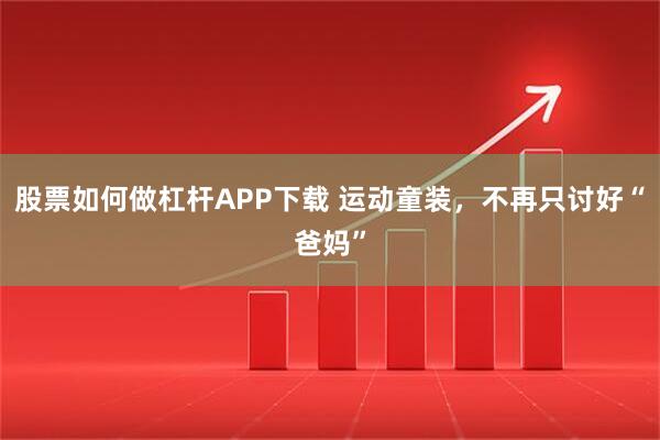 股票如何做杠杆APP下载 运动童装，不再只讨好“爸妈”