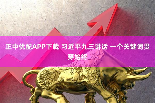 正中优配APP下载 习近平九三讲话 一个关键词贯穿始终